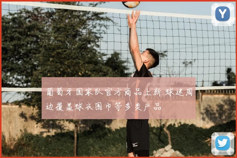 葡萄牙国家队官方商品上新 球迷周边覆盖球衣围巾等多类产品