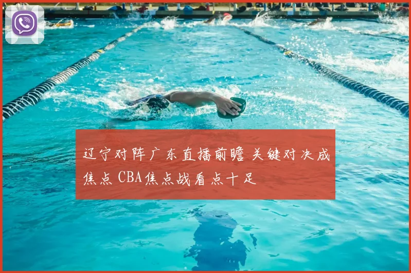 辽宁对阵广东直播前瞻 关键对决成焦点 CBA焦点战看点十足