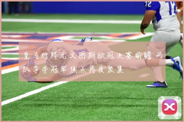 皇马对阵尤文图斯欧冠决赛前瞻 两队争夺冠军焦点再度聚集