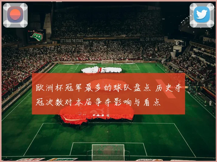 欧洲杯冠军最多的球队盘点 历史夺冠次数对本届争夺影响与看点