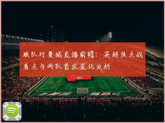 狼队对曼城直播前瞻：英超焦点战看点与两队首发变化分析