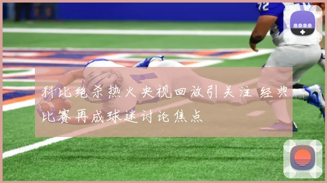 科比绝杀热火央视回放引关注 经典比赛再成球迷讨论焦点