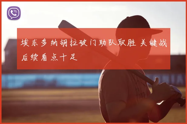 埃东多纳胡拉破门助队取胜 关键战后续看点十足