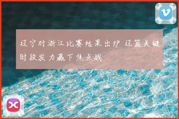 辽宁对浙江比赛结果出炉 辽篮关键时段发力赢下焦点战