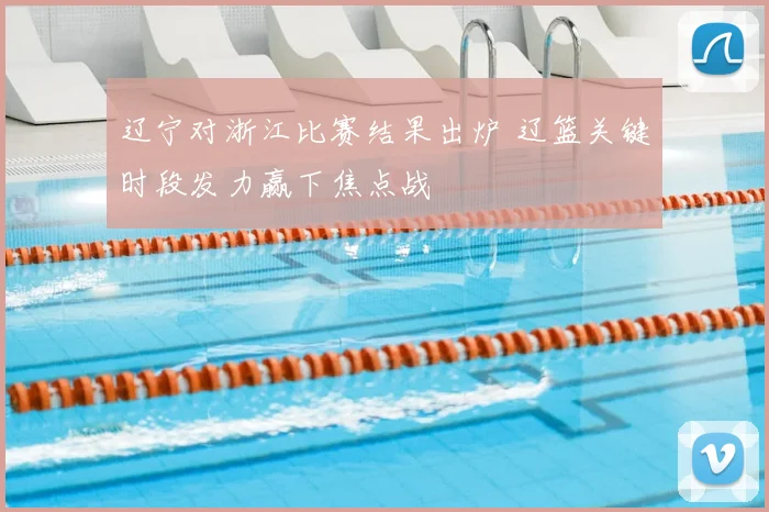 辽宁对浙江比赛结果出炉 辽篮关键时段发力赢下焦点战