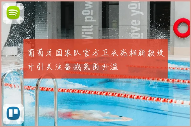 葡萄牙国家队官方卫衣亮相新款设计引关注备战氛围升温