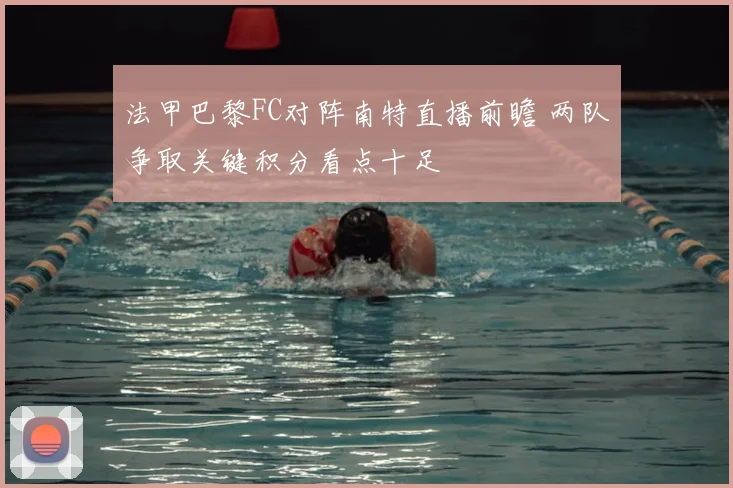 法甲巴黎FC对阵南特直播前瞻 两队争取关键积分看点十足