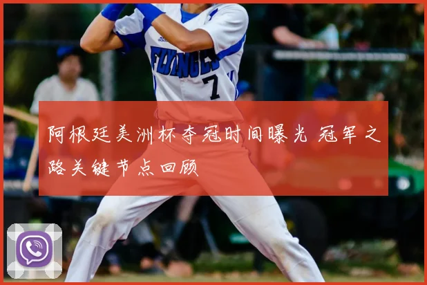阿根廷美洲杯夺冠时间曝光 冠军之路关键节点回顾