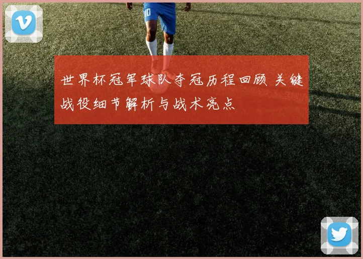 世界杯冠军球队夺冠历程回顾 关键战役细节解析与战术亮点