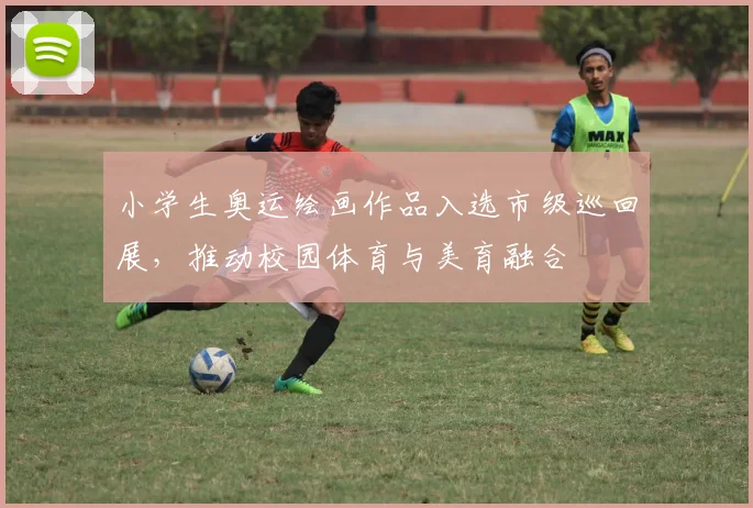 小学生奥运绘画作品入选市级巡回展，推动校园体育与美育融合