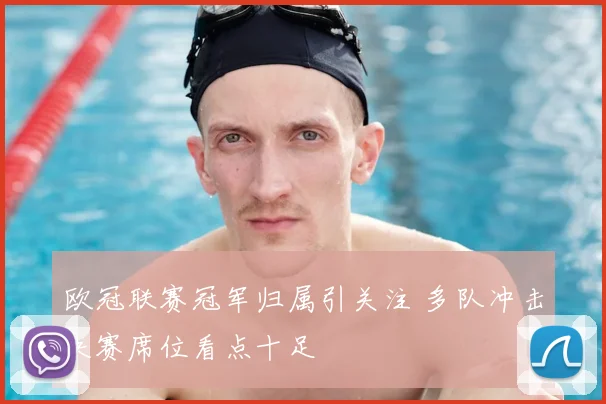 欧冠联赛冠军归属引关注 多队冲击决赛席位看点十足