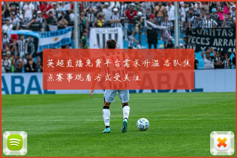 英超直播免费平台需求升温 各队焦点赛事观看方式受关注