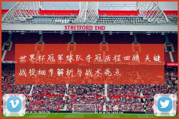 世界杯冠军球队夺冠历程回顾 关键战役细节解析与战术亮点