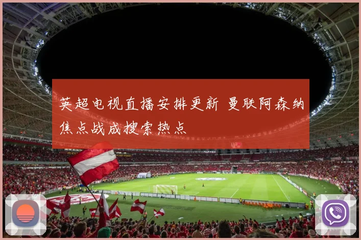 英超电视直播安排更新 曼联阿森纳焦点战成搜索热点