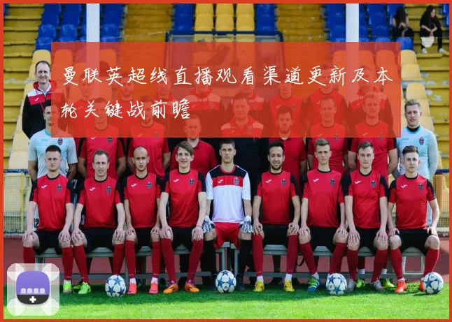 曼联英超线直播观看渠道更新及本轮关键战前瞻