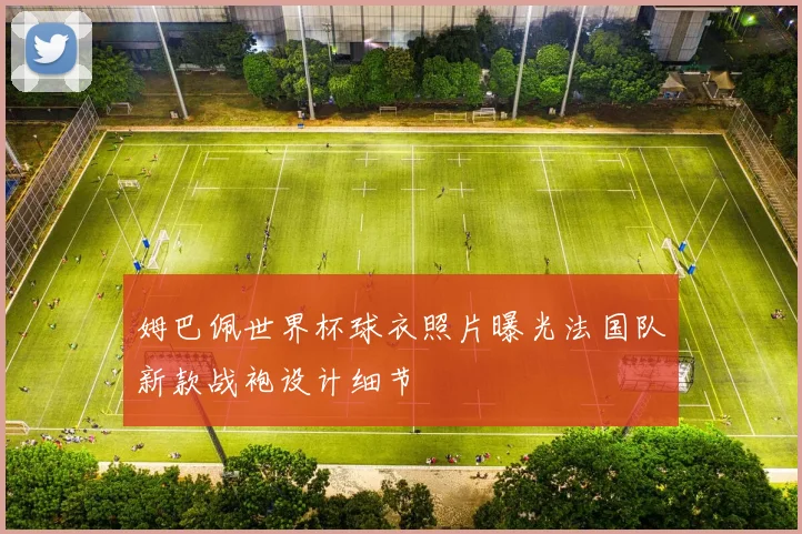 姆巴佩世界杯球衣照片曝光法国队新款战袍设计细节