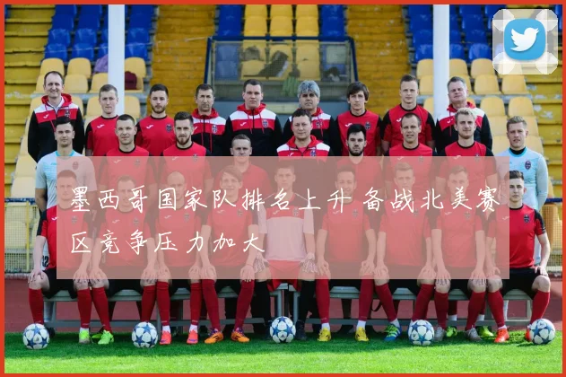 墨西哥国家队排名上升 备战北美赛区竞争压力加大