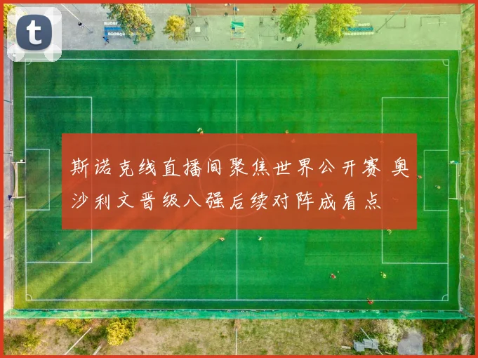 斯诺克线直播间聚焦世界公开赛 奥沙利文晋级八强后续对阵成看点