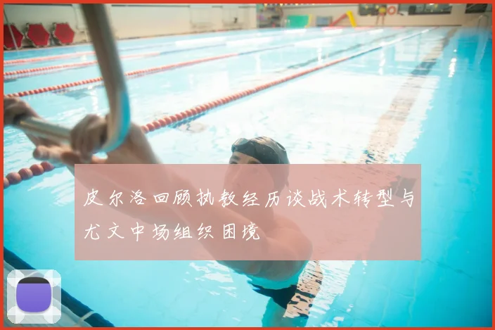 皮尔洛回顾执教经历谈战术转型与尤文中场组织困境