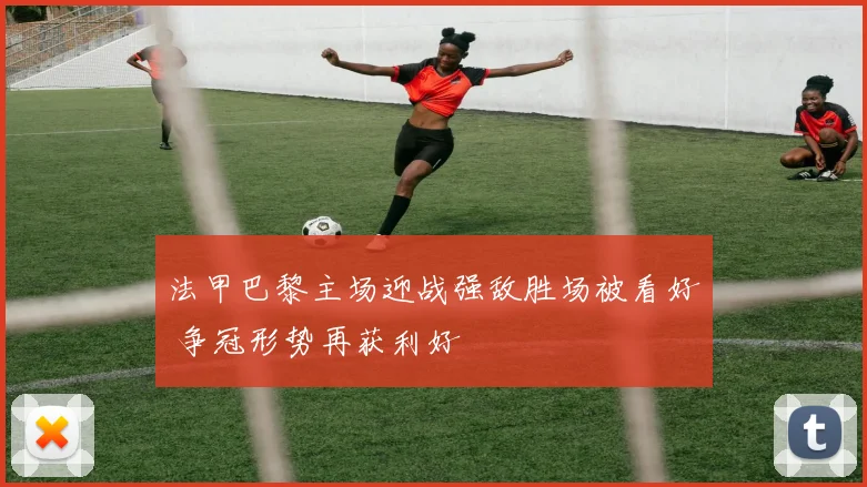 法甲巴黎主场迎战强敌胜场被看好 争冠形势再获利好