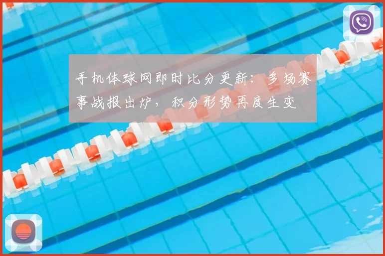 手机体球网即时比分更新：多场赛事战报出炉，积分形势再度生变