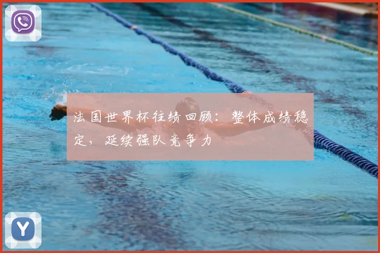 法国世界杯往绩回顾:整体成绩稳定,延续强队竞争力