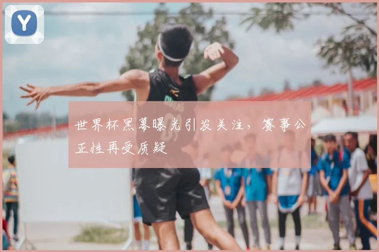 世界杯黑幕曝光引发关注，赛事公正性再受质疑