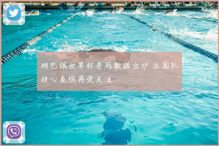 姆巴佩世界杯夺冠数据出炉 法国队核心表现再受关注