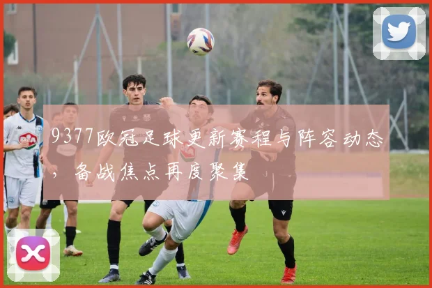 9377欧冠足球更新赛程与阵容动态,备战焦点再度聚集