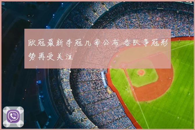 欧冠最新夺冠几率公布 各队争冠形势再受关注
