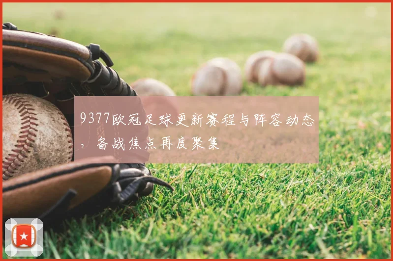9377欧冠足球更新赛程与阵容动态,备战焦点再度聚集